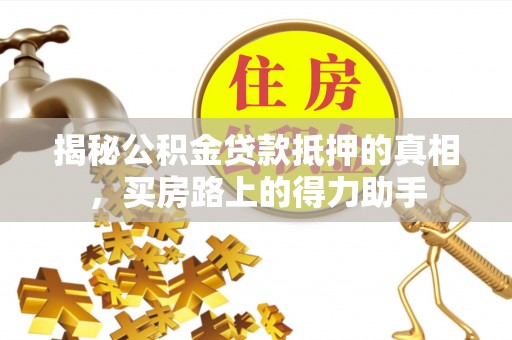 泉山揭秘公积金贷款抵押的真相，买房路上的得力助手