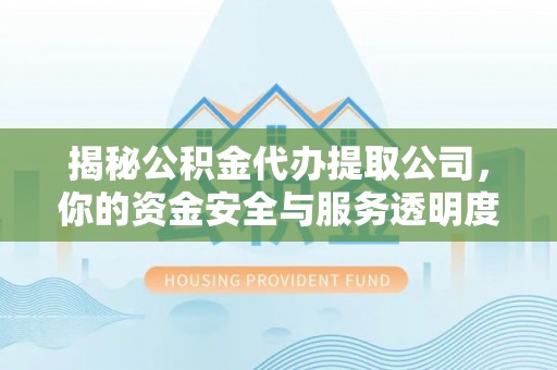 泉山揭秘公积金代办提取公司，你的资金安全与服务透明度指南