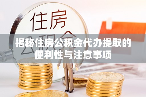 泉山揭秘住房公积金代办提取的便利性与注意事项