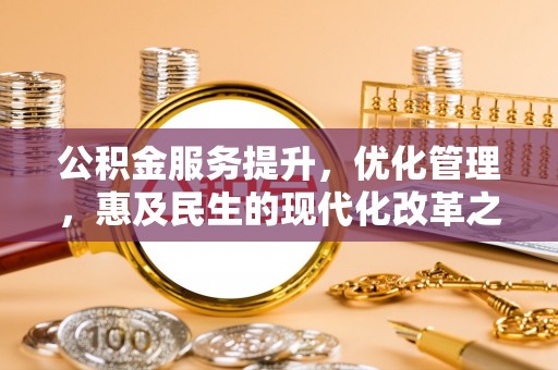 泉山公积金服务提升，优化管理，惠及民生的现代化改革之路