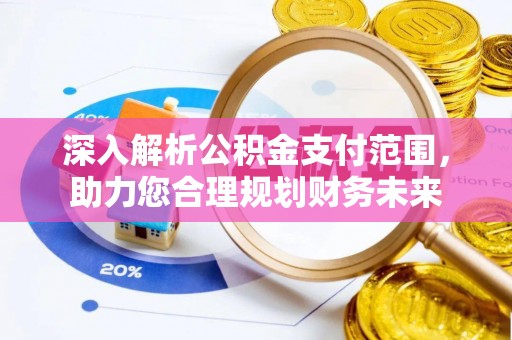 泉山深入解析公积金支付范围，助力您合理规划财务未来