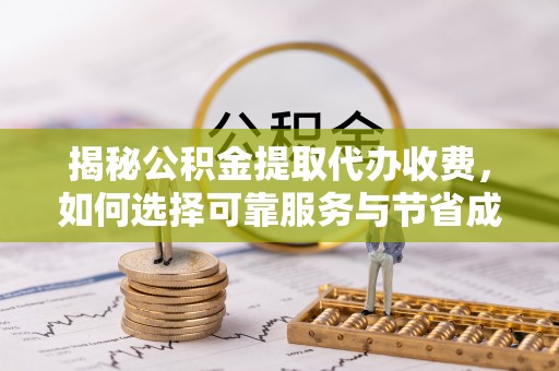泉山揭秘公积金提取代办收费，如何选择可靠服务与节省成本？