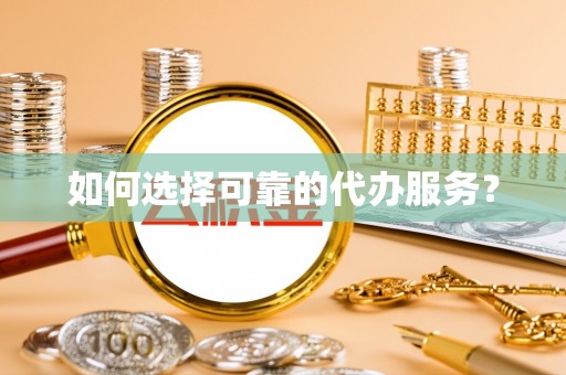 泉山如何选择可靠的代办服务？