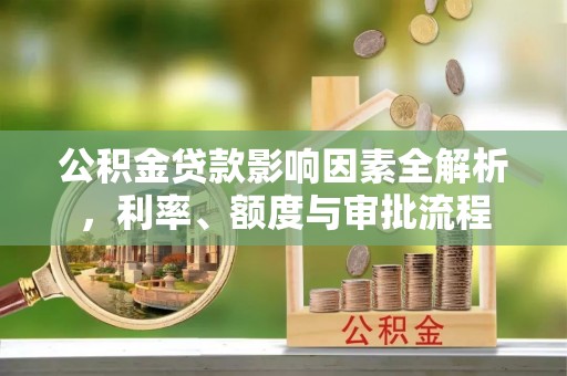 泉山公积金贷款影响因素全解析，利率、额度与审批流程