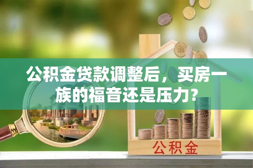 泉山公积金贷款调整后，买房一族的福音还是压力？