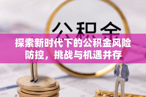 泉山探索新时代下的公积金风险防控，挑战与机遇并存