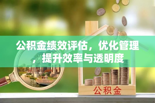 泉山公积金绩效评估，优化管理，提升效率与透明度