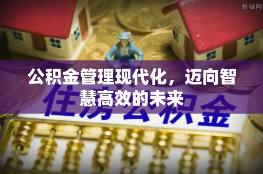 泉山公积金管理现代化，迈向智慧高效的未来