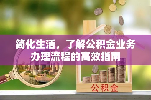泉山简化生活，了解公积金业务办理流程的高效指南