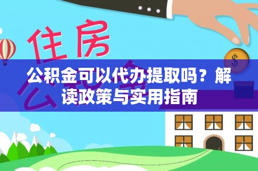 泉山公积金可以代办提取吗？解读政策与实用指南