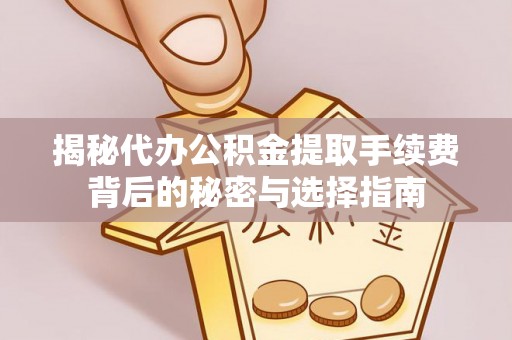泉山揭秘代办公积金提取手续费背后的秘密与选择指南