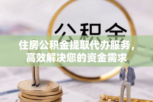 泉山住房公积金提取代办服务，高效解决您的资金需求